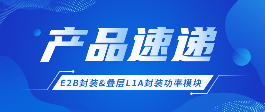 产品快递 │ E2B封装&叠层L1A封装功率？椴